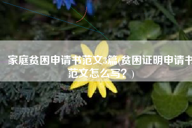 家庭贫困申请书范文3篇(贫困证明申请书范文怎么写？)