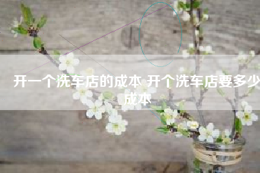 开一个洗车店的成本 开个洗车店要多少成本