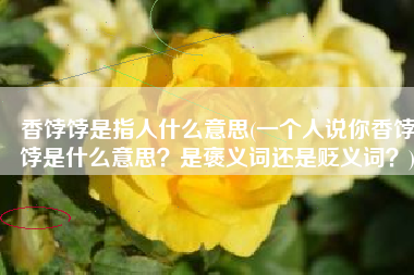 香饽饽是指人什么意思(一个人说你香饽饽是什么意思？是褒义词还是贬义词？)