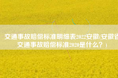 交通事故赔偿标准明细表2022安徽(安徽省交通事故赔偿标准2020是什么？)