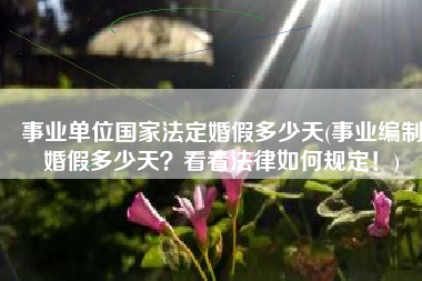 事业单位国家法定婚假多少天(事业编制婚假多少天？看看法律如何规定！)