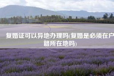 复婚证可以异地办理吗(复婚是必须在户籍所在地吗)