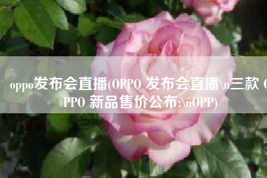 oppo发布会直播(OPPO 发布会直播\n三款 OPPO 新品售价公布:\nOPP)