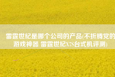 雷霆世纪是哪个公司的产品(不折腾党的游戏神器 雷霆世纪X7S台式机评测)
