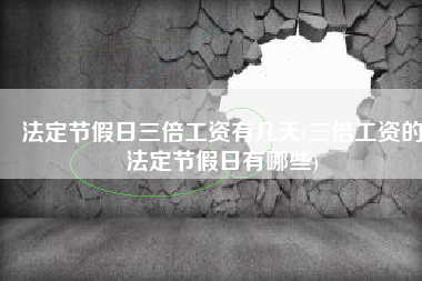 法定节假日三倍工资有几天(三倍工资的法定节假日有哪些)