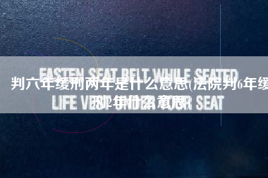 判六年缓刑两年是什么意思(法院判6年缓刑2年什么意思)