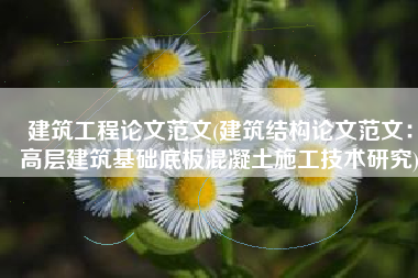 建筑工程论文范文(建筑结构论文范文：高层建筑基础底板混凝土施工技术研究)