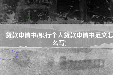 贷款申请书(银行个人贷款申请书范文怎么写)