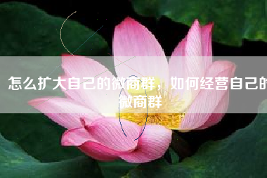 怎么扩大自己的微商群，如何经营自己的微商群