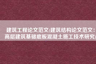 建筑工程论文范文(建筑结构论文范文：高层建筑基础底板混凝土施工技术研究)