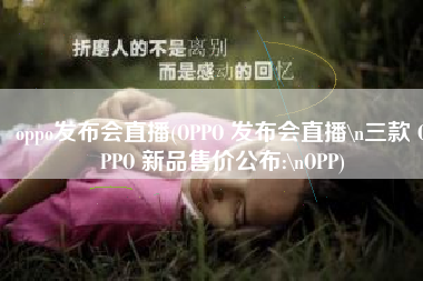 oppo发布会直播(OPPO 发布会直播\n三款 OPPO 新品售价公布:\nOPP)
