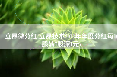 立昂微分红(立昂技术2018年年度分红每10股转7股派1元)