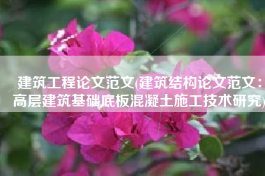 建筑工程论文范文(建筑结构论文范文：高层建筑基础底板混凝土施工技术研究)