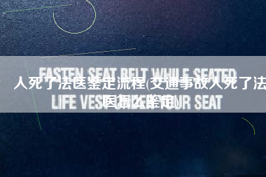 人死了法医鉴定流程(交通事故人死了法医怎么鉴定)