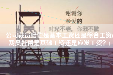 公司裁员赔偿是基本工资还是综合工资(裁员补偿是基础工资还是应发工资？)