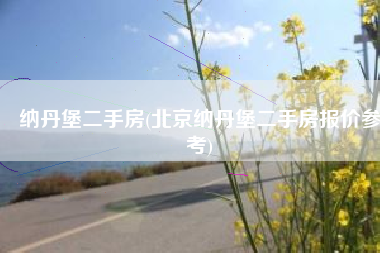 纳丹堡二手房(北京纳丹堡二手房报价参考)