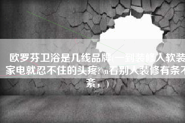 欧罗芬卫浴是几线品牌(一到装修入软装家电就忍不住的头疼?\n看别人装修有条不紊，)