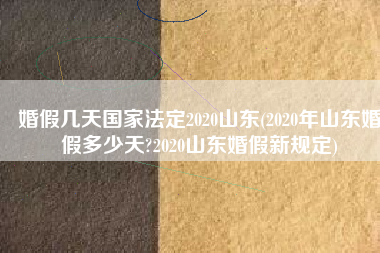 婚假几天国家法定2020山东(2020年山东婚假多少天?2020山东婚假新规定)