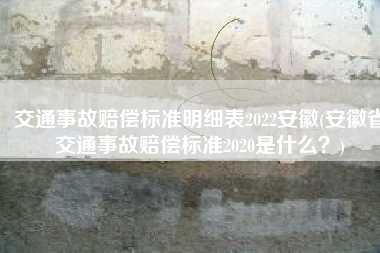 交通事故赔偿标准明细表2022安徽(安徽省交通事故赔偿标准2020是什么？)