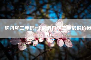 纳丹堡二手房(北京纳丹堡二手房报价参考)