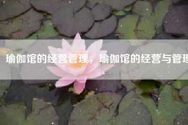 瑜伽馆的经营管理，瑜伽馆的经营与管理