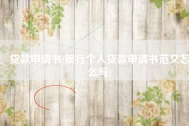 贷款申请书(银行个人贷款申请书范文怎么写)