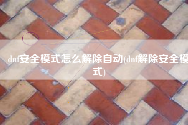 dnf安全模式怎么解除自动(dnf解除安全模式)