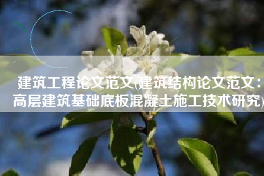建筑工程论文范文(建筑结构论文范文：高层建筑基础底板混凝土施工技术研究)