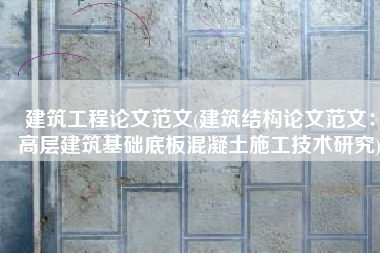建筑工程论文范文(建筑结构论文范文：高层建筑基础底板混凝土施工技术研究)