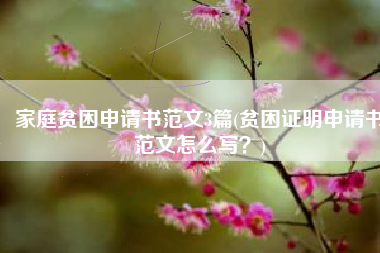 家庭贫困申请书范文3篇(贫困证明申请书范文怎么写？)