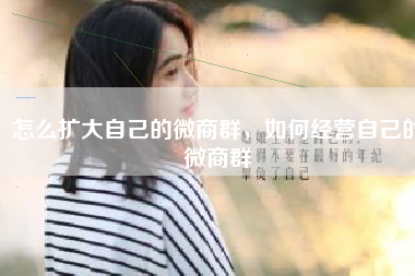 怎么扩大自己的微商群，如何经营自己的微商群