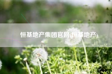 恒基地产集团官网(恒基地产)