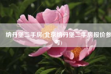 纳丹堡二手房(北京纳丹堡二手房报价参考)