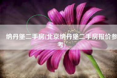 纳丹堡二手房(北京纳丹堡二手房报价参考)