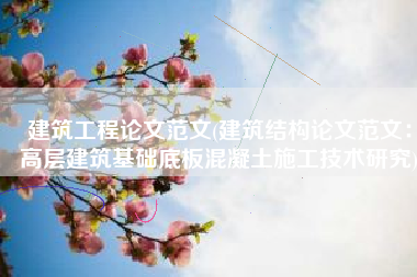 建筑工程论文范文(建筑结构论文范文：高层建筑基础底板混凝土施工技术研究)