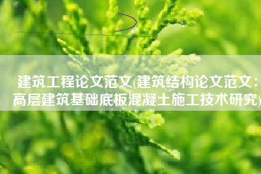 建筑工程论文范文(建筑结构论文范文：高层建筑基础底板混凝土施工技术研究)