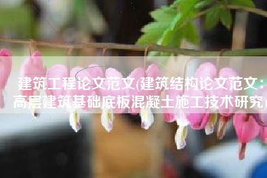 建筑工程论文范文(建筑结构论文范文：高层建筑基础底板混凝土施工技术研究)