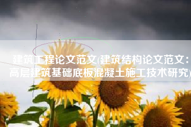 建筑工程论文范文(建筑结构论文范文：高层建筑基础底板混凝土施工技术研究)