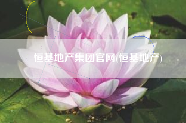 恒基地产集团官网(恒基地产)