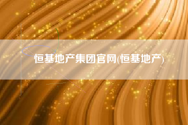 恒基地产集团官网(恒基地产)