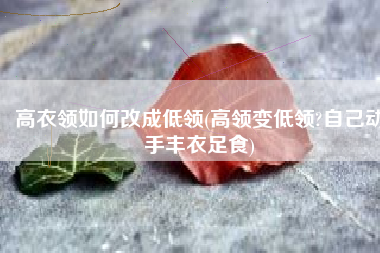 高衣领如何改成低领(高领变低领?自己动手丰衣足食)