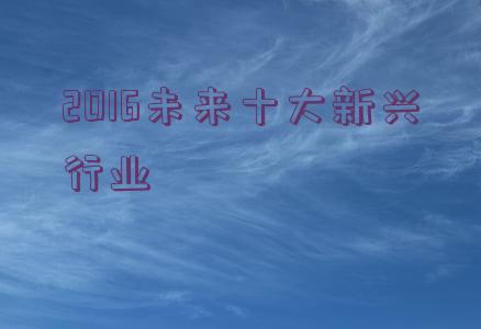 2016未来十大新兴行业