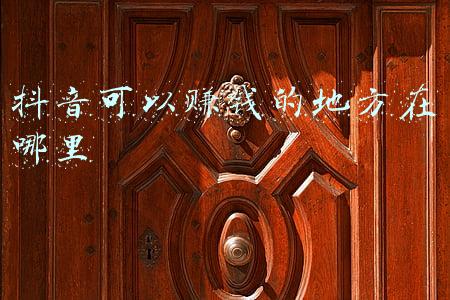 抖音可以赚钱的地方在哪里