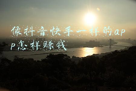 快手和抖音怎么赚钱(如何靠抖音、B站、快手赚钱？)