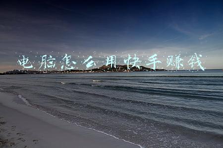 电脑怎么用快手赚钱