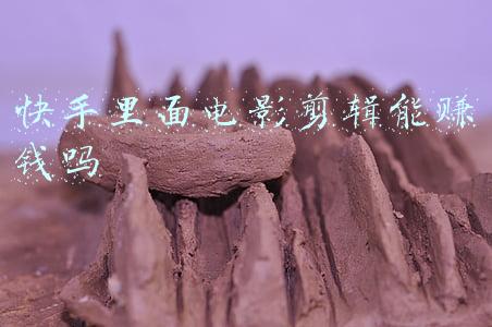 快手里面电影剪辑能赚钱吗