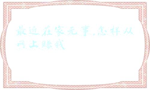 自己在家网上怎么赚点钱(现在真正可以做到在家赚钱的方法有哪些？)