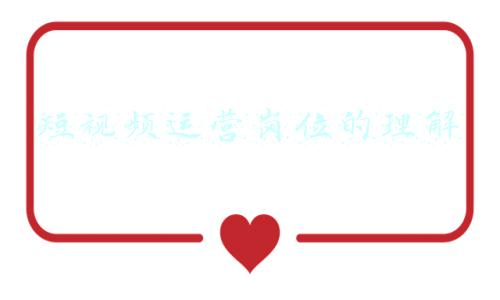 短视频运营岗位的理解