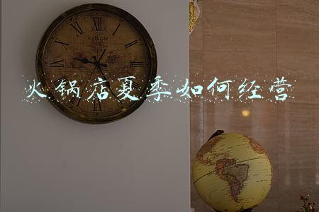 火锅店夏季经营计划，火锅店生产经营计划