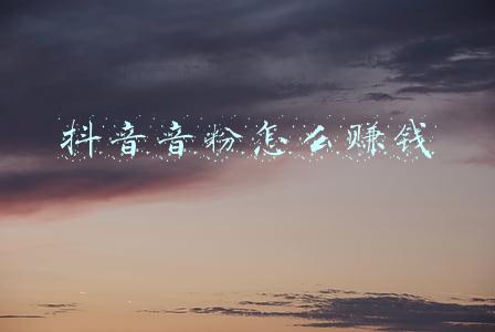 抖音音粉怎么赚钱